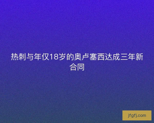 热刺与年仅18岁的奥卢塞西达成三年新合同