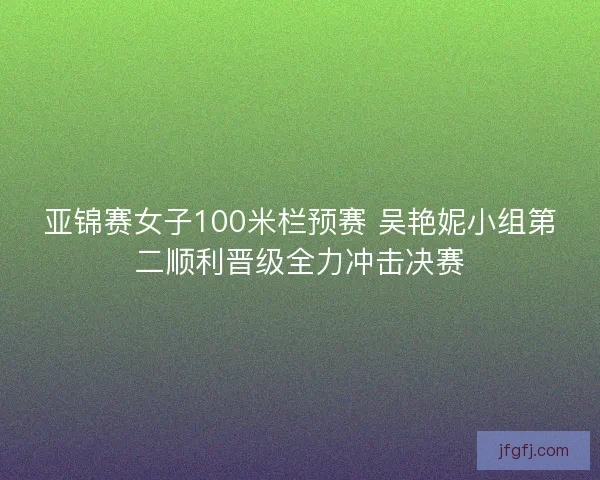 亚锦赛女子100米栏预赛 吴艳妮小组第二顺利晋级全力冲击决赛