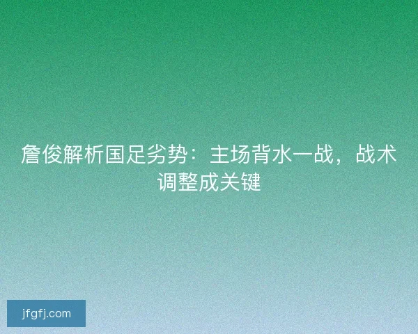 詹俊解析国足劣势：主场背水一战，战术调整成关键